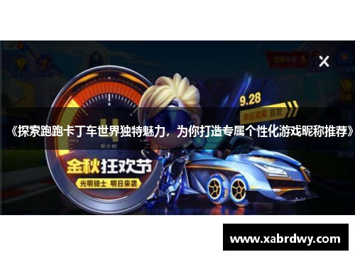 《探索跑跑卡丁车世界独特魅力，为你打造专属个性化游戏昵称推荐》